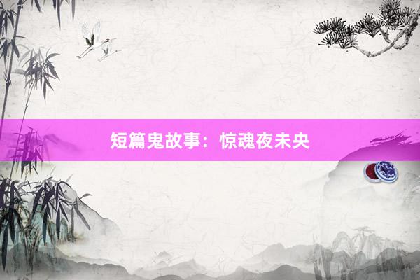 短篇鬼故事:惊魂夜未央